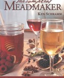 The Compleat Meadmaker : Home Production of Honey Wine From Your First Batch to Award-winning Fruit and Herb Variations
