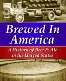 Brewed in America: A History of Beer and Ale in the United States
