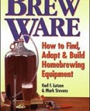 Brew Ware: How to Find, Adapt &amp; Build Homebrewing Equipment