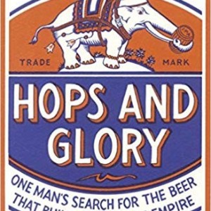 Hops and Glory One Man&#039;s Search for the Beer That Built the British Empire