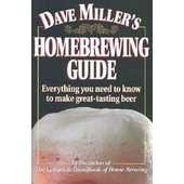 Dave Miller&#039;s Homebrewing Guide: Everything You Need to Know to Make Great-Tasting Beer