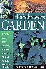 The Homebrewer&#039;s Garden: How to Easily Grow, Prepare, and Use Your Own Hops, Malts, Brewing Herbs